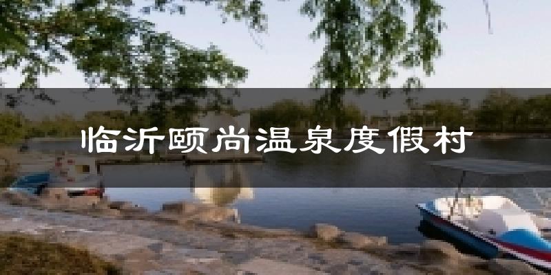 临沂颐尚温泉度假村今日天气