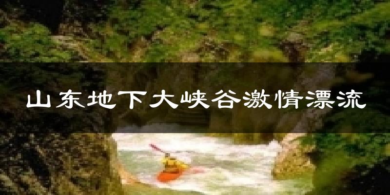 山东地下大峡谷激情漂流今日天气