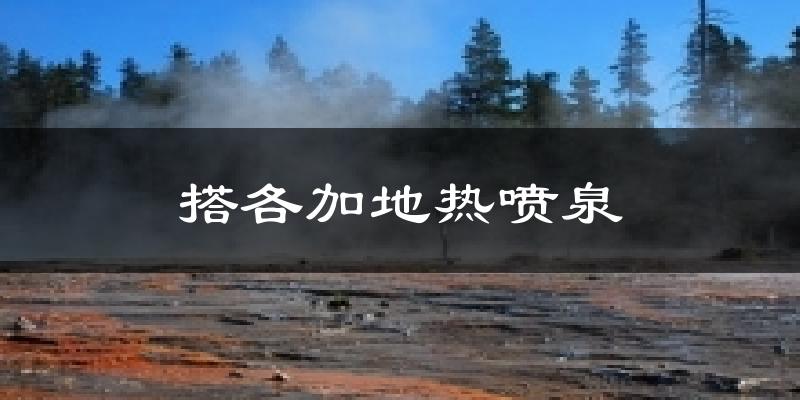 搭各加地热喷泉今日天气