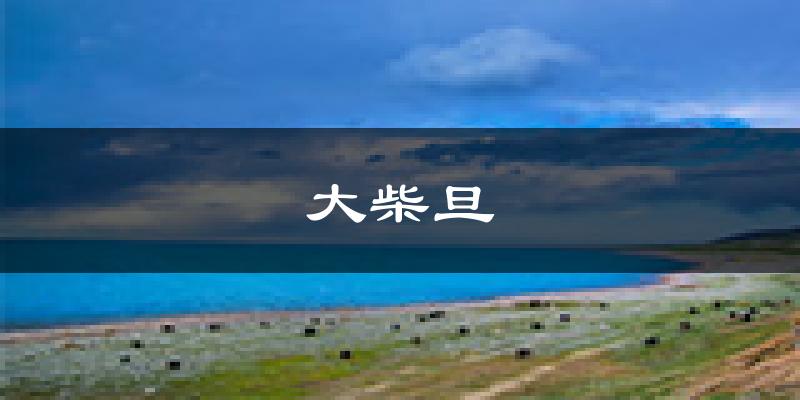 大柴旦天气预报未来一周