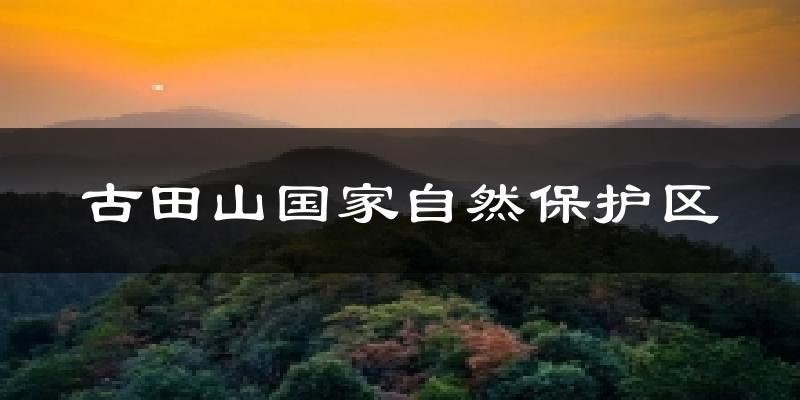 古田山国家自然保护区今日天气