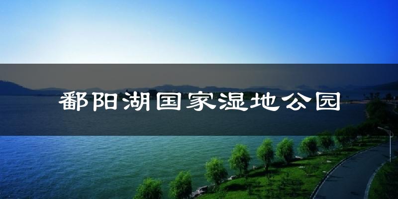 鄱阳湖国家湿地公园今日天气