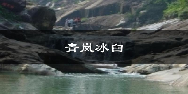 青岚冰臼今日天气