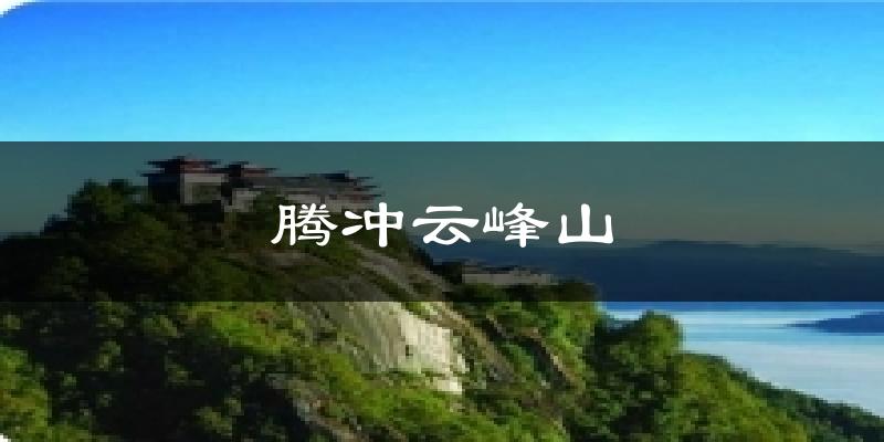 腾冲云峰山今日天气